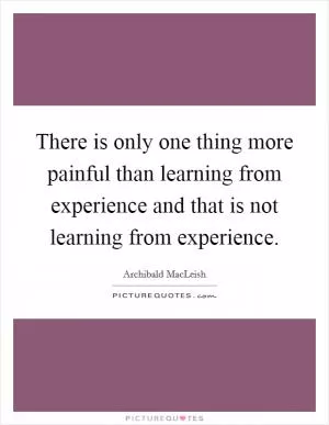 There is only one thing more painful than learning from experience and that is not learning from experience Picture Quote #1