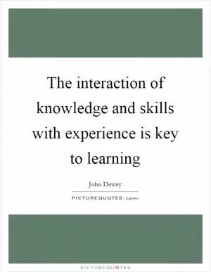 The interaction of knowledge and skills with experience is key to learning Picture Quote #1