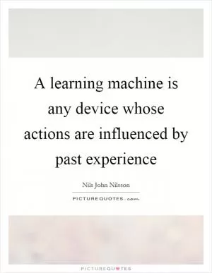 A learning machine is any device whose actions are influenced by past experience Picture Quote #1