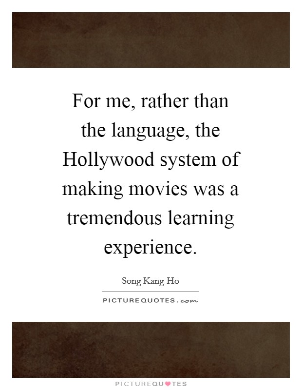 For me, rather than the language, the Hollywood system of making movies was a tremendous learning experience. Picture Quote #1