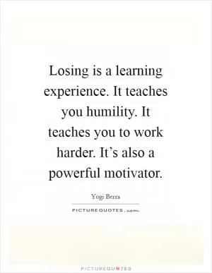 Losing is a learning experience. It teaches you humility. It teaches you to work harder. It’s also a powerful motivator Picture Quote #1