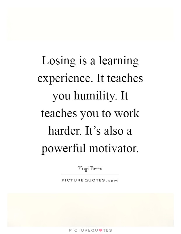 Losing is a learning experience. It teaches you humility. It teaches you to work harder. It's also a powerful motivator. Picture Quote #1