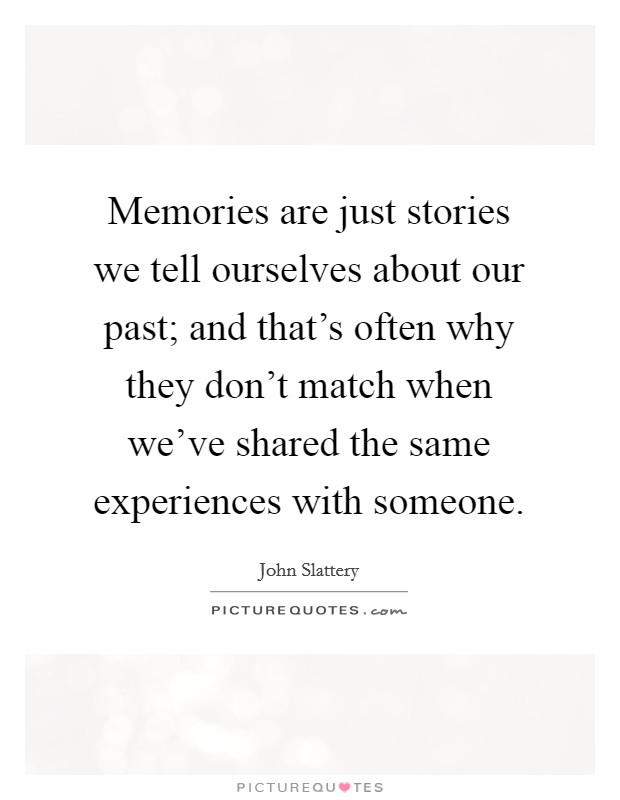 Memories are just stories we tell ourselves about our past; and that's often why they don't match when we've shared the same experiences with someone. Picture Quote #1
