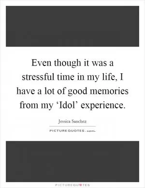 Even though it was a stressful time in my life, I have a lot of good memories from my ‘Idol’ experience Picture Quote #1