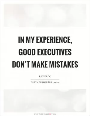 In my experience, good executives don’t make mistakes Picture Quote #1