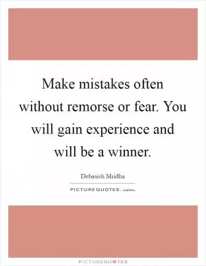Make mistakes often without remorse or fear. You will gain experience and will be a winner Picture Quote #1