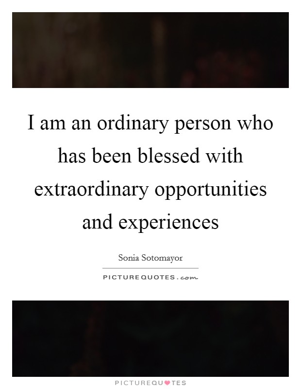 I am an ordinary person who has been blessed with extraordinary opportunities and experiences Picture Quote #1