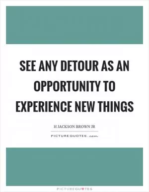 See any detour as an opportunity to experience new things Picture Quote #1