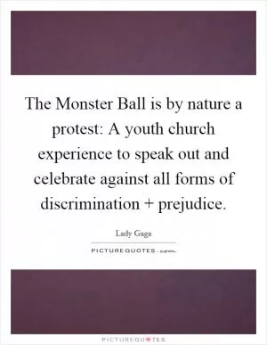 The Monster Ball is by nature a protest: A youth church experience to speak out and celebrate against all forms of discrimination   prejudice Picture Quote #1