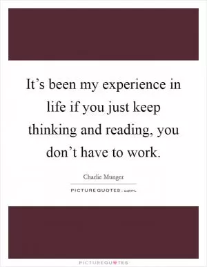 It’s been my experience in life if you just keep thinking and reading, you don’t have to work Picture Quote #1