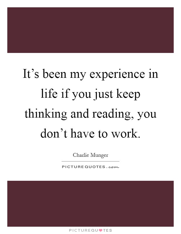 It's been my experience in life if you just keep thinking and reading, you don't have to work. Picture Quote #1