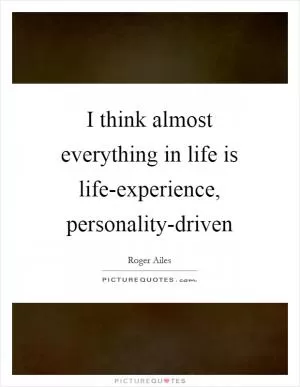 I think almost everything in life is life-experience, personality-driven Picture Quote #1