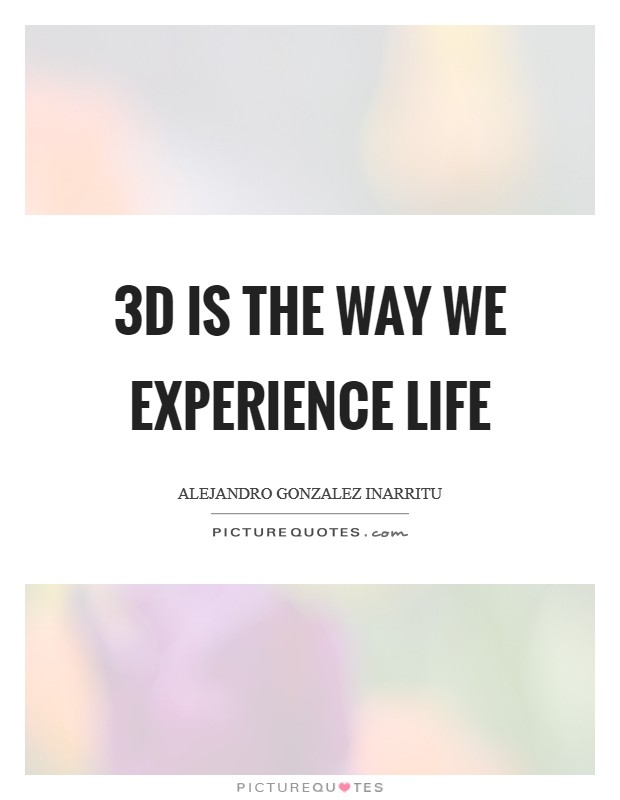 3D is the way we experience life Picture Quote #1
