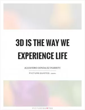 3D is the way we experience life Picture Quote #1