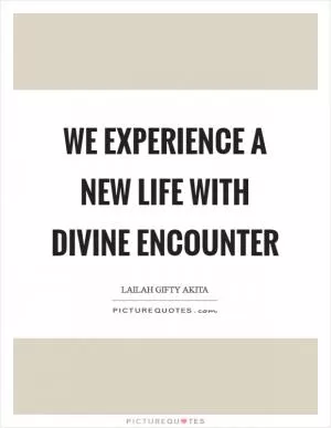 We experience a new life with divine encounter Picture Quote #1