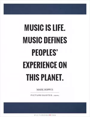 Music is life. Music defines peoples’ experience on this planet Picture Quote #1