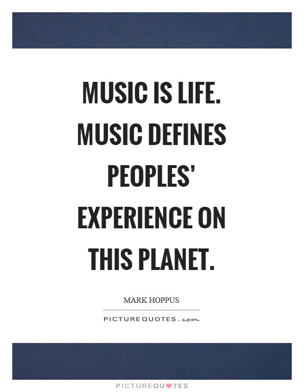 Music is life. Music defines peoples' experience on this planet. Picture Quote #1