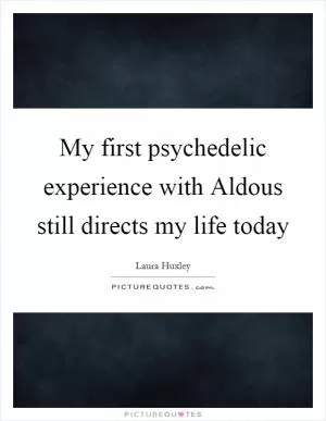 My first psychedelic experience with Aldous still directs my life today Picture Quote #1
