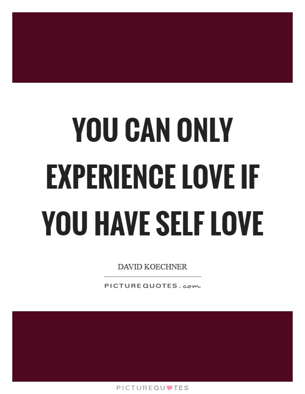 You can only experience love if you have self love Picture Quote #1