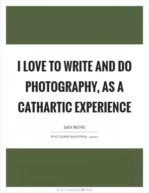 I love to write and do photography, as a cathartic experience Picture Quote #1