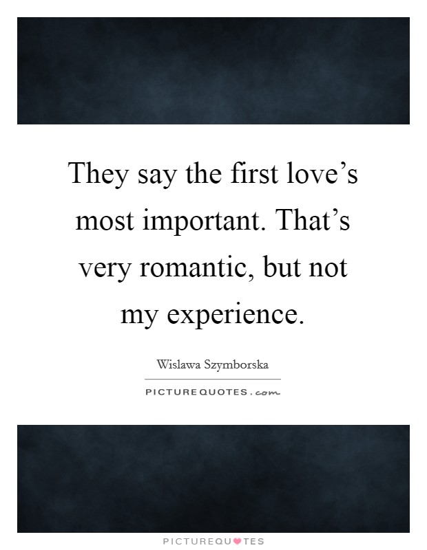 They say the first love's most important. That's very romantic, but not my experience. Picture Quote #1