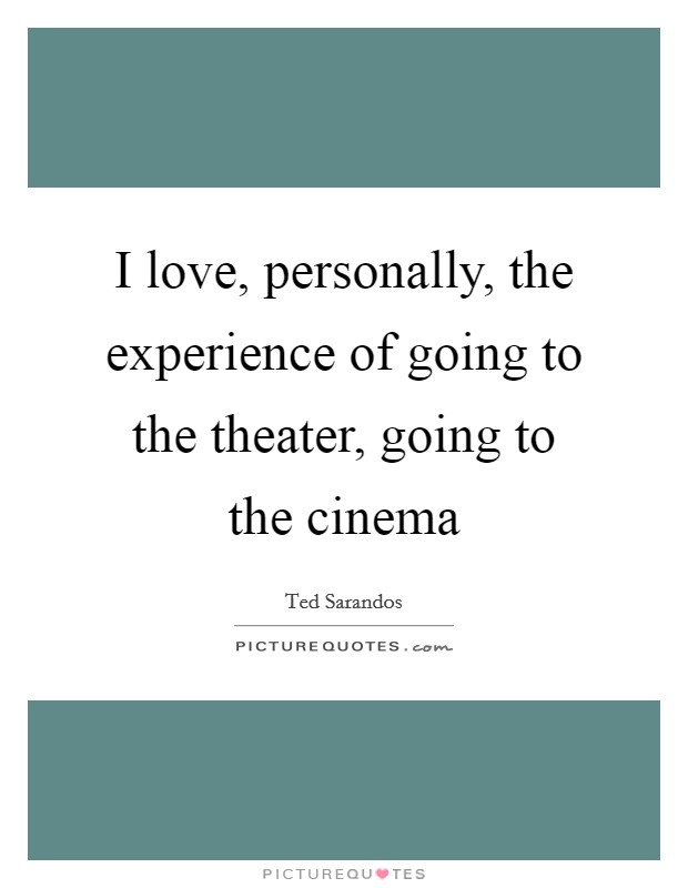 I love, personally, the experience of going to the theater, going to the cinema Picture Quote #1