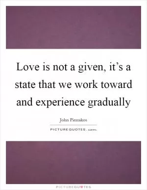 Love is not a given, it’s a state that we work toward and experience gradually Picture Quote #1