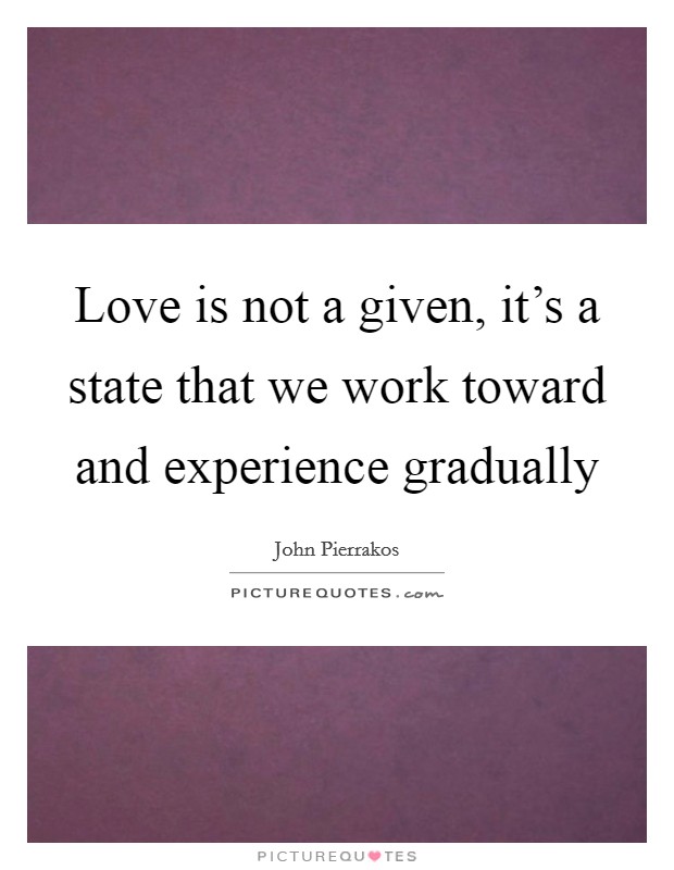 Love is not a given, it's a state that we work toward and experience gradually Picture Quote #1