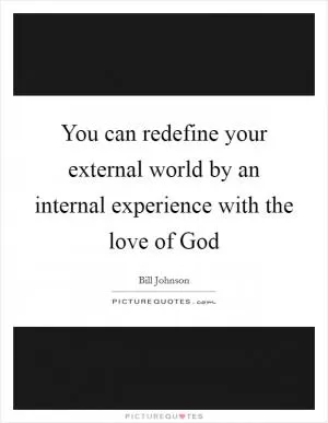 You can redefine your external world by an internal experience with the love of God Picture Quote #1