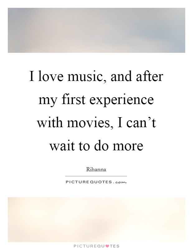 I love music, and after my first experience with movies, I can't wait to do more Picture Quote #1