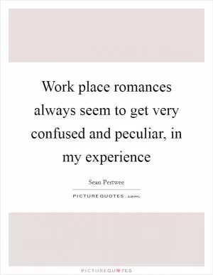 Work place romances always seem to get very confused and peculiar, in my experience Picture Quote #1