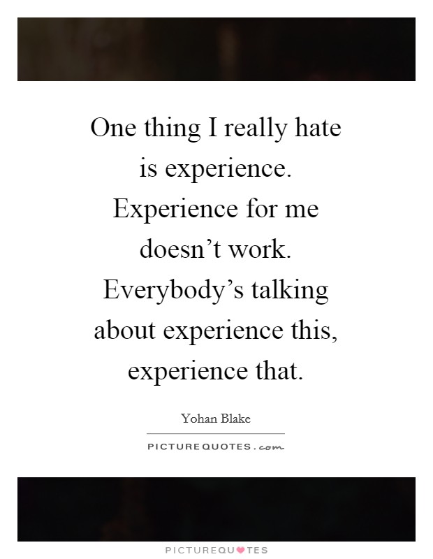 One thing I really hate is experience. Experience for me doesn't work. Everybody's talking about experience this, experience that. Picture Quote #1