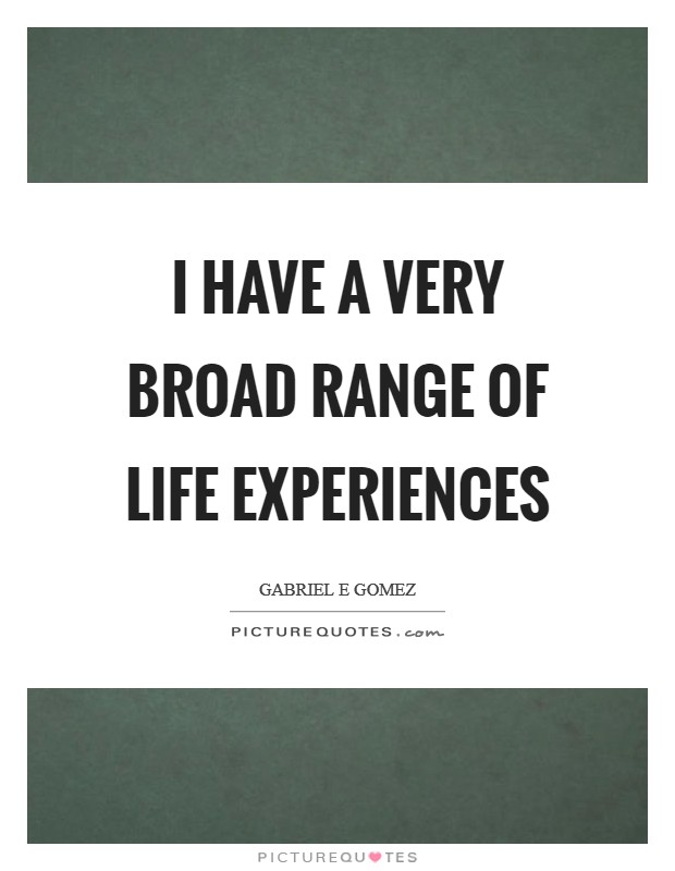I have a very broad range of life experiences Picture Quote #1