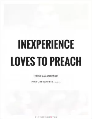 Inexperience loves to preach Picture Quote #1