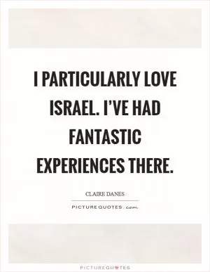 I particularly love Israel. I’ve had fantastic experiences there Picture Quote #1