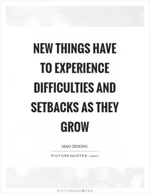 New things have to experience difficulties and setbacks as they grow Picture Quote #1