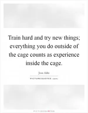 Train hard and try new things; everything you do outside of the cage counts as experience inside the cage Picture Quote #1
