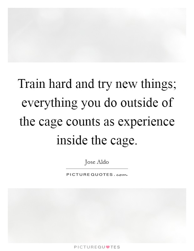 Train hard and try new things; everything you do outside of the cage counts as experience inside the cage. Picture Quote #1