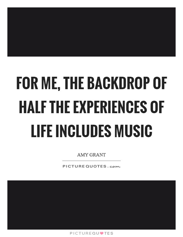 For me, the backdrop of half the experiences of life includes music Picture Quote #1
