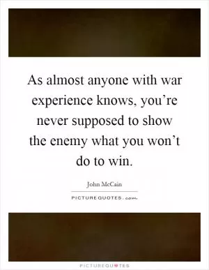 As almost anyone with war experience knows, you’re never supposed to show the enemy what you won’t do to win Picture Quote #1