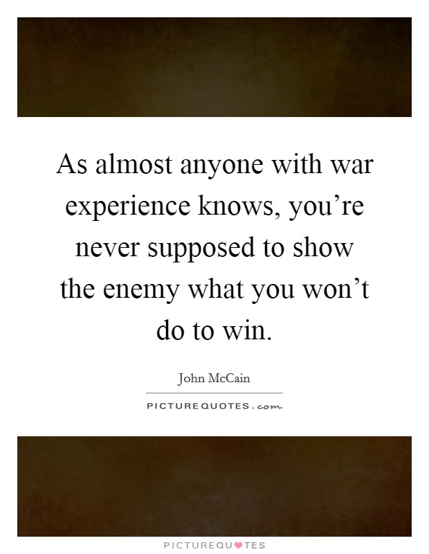 As almost anyone with war experience knows, you're never supposed to show the enemy what you won't do to win. Picture Quote #1