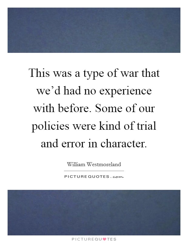 This was a type of war that we'd had no experience with before. Some of our policies were kind of trial and error in character. Picture Quote #1