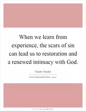 When we learn from experience, the scars of sin can lead us to restoration and a renewed intimacy with God Picture Quote #1