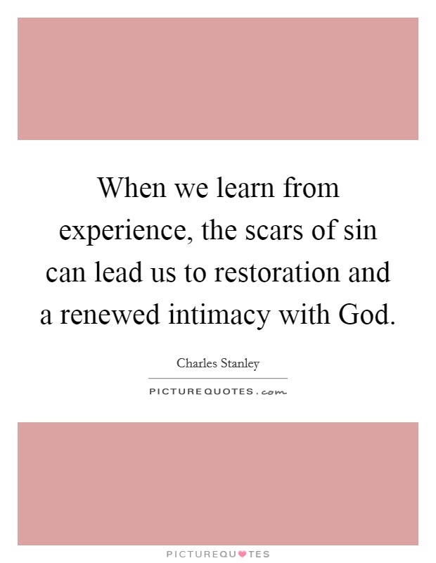 When we learn from experience, the scars of sin can lead us to restoration and a renewed intimacy with God. Picture Quote #1