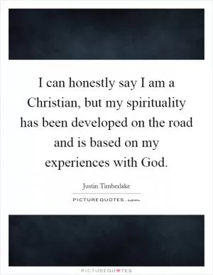 I can honestly say I am a Christian, but my spirituality has been developed on the road and is based on my experiences with God Picture Quote #1