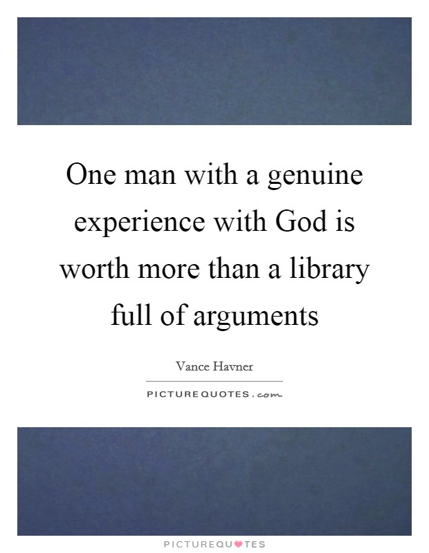 One man with a genuine experience with God is worth more than a library full of arguments Picture Quote #1