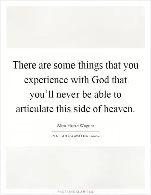 There are some things that you experience with God that you’ll never be able to articulate this side of heaven Picture Quote #1
