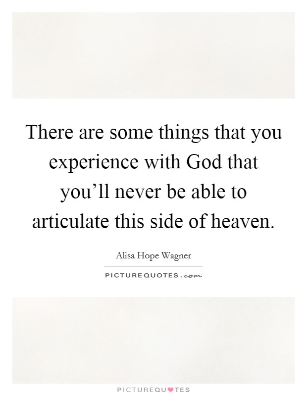 There are some things that you experience with God that you'll never be able to articulate this side of heaven. Picture Quote #1