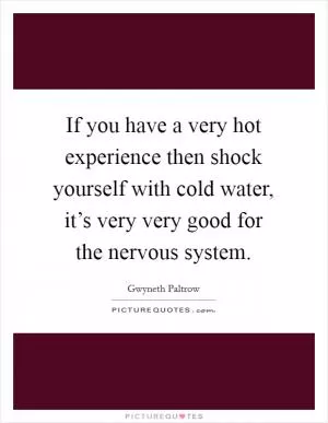 If you have a very hot experience then shock yourself with cold water, it’s very very good for the nervous system Picture Quote #1