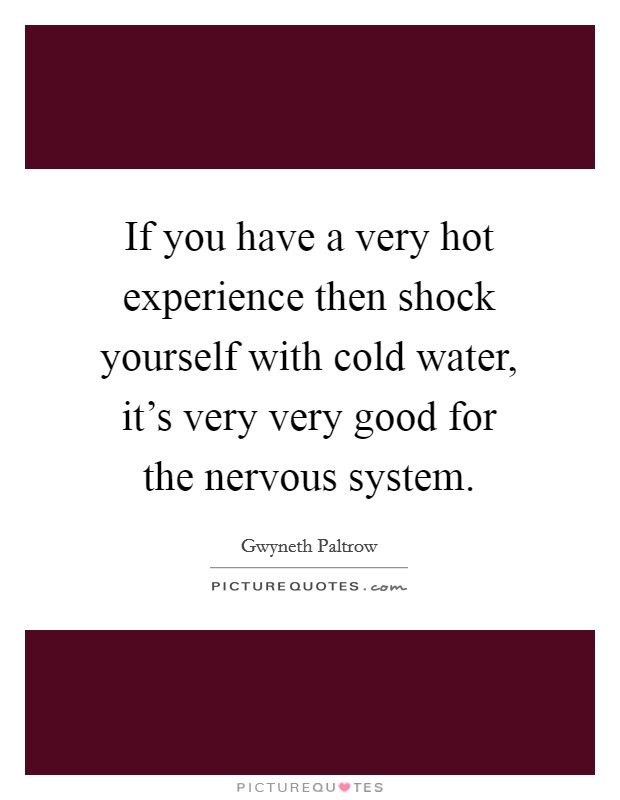 If you have a very hot experience then shock yourself with cold water, it's very very good for the nervous system. Picture Quote #1